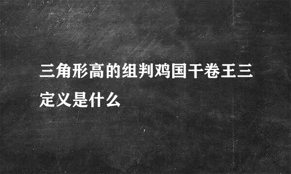 三角形高的组判鸡国干卷王三定义是什么