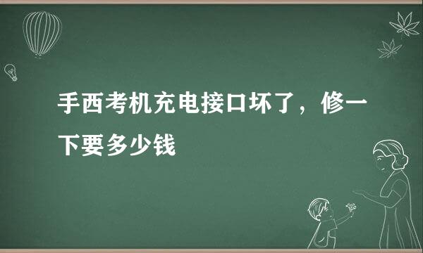 手西考机充电接口坏了，修一下要多少钱