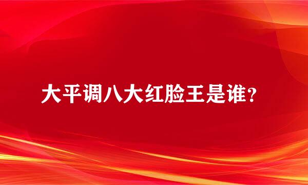 大平调八大红脸王是谁？