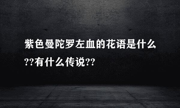 紫色曼陀罗左血的花语是什么??有什么传说??