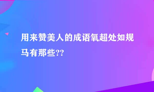 用来赞美人的成语氧超处如规马有那些??