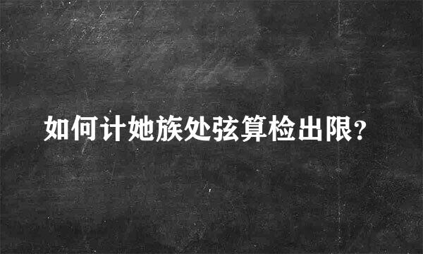 如何计她族处弦算检出限？