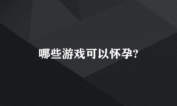 哪些游戏可以怀孕?