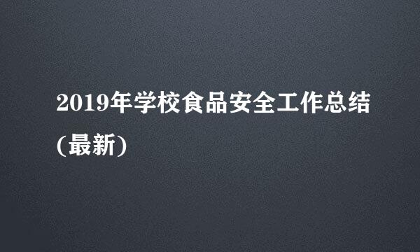 2019年学校食品安全工作总结(最新)