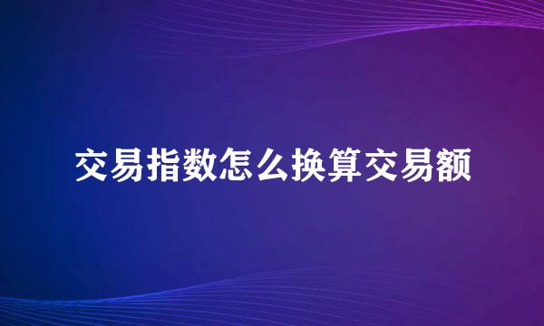 交易指数怎么换算交易额