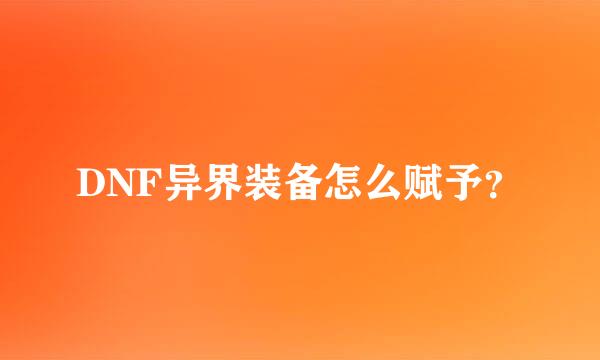 DNF异界装备怎么赋予？