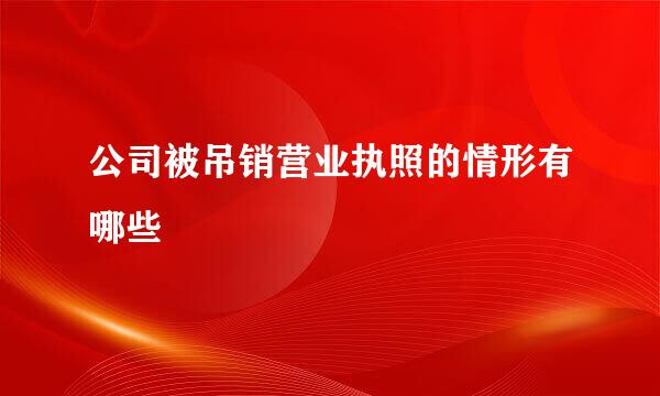 公司被吊销营业执照的情形有哪些