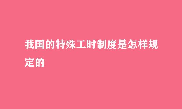 我国的特殊工时制度是怎样规定的