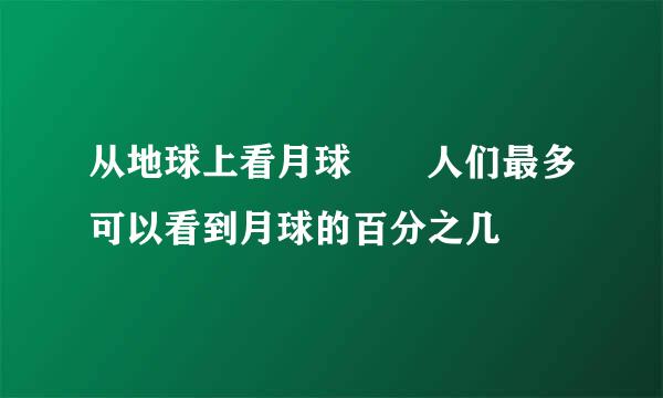 从地球上看月球  人们最多可以看到月球的百分之几