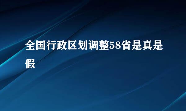 全国行政区划调整58省是真是假