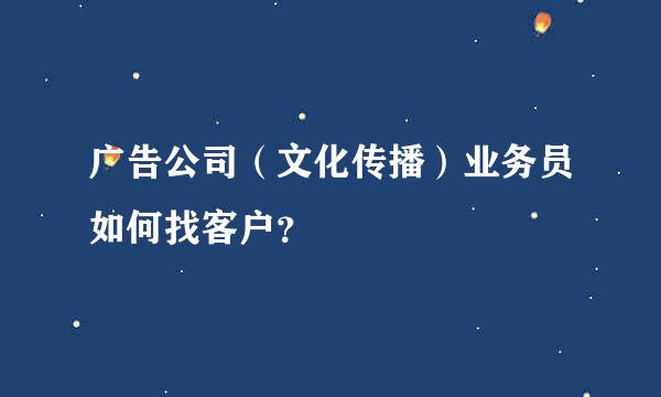 广告公司（文化传播）业务员如何找客户？