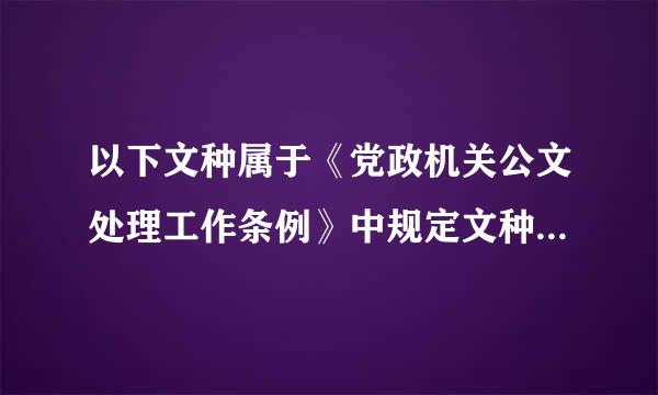 以下文种属于《党政机关公文处理工作条例》中规定文种的有（）。