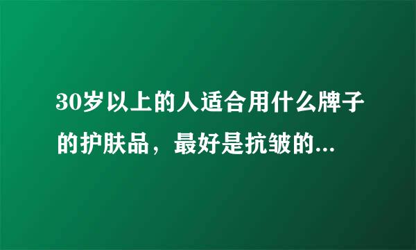 30岁以上的人适合用什么牌子的护肤品，最好是抗皱的？过年了买回家给老妈个惊喜！