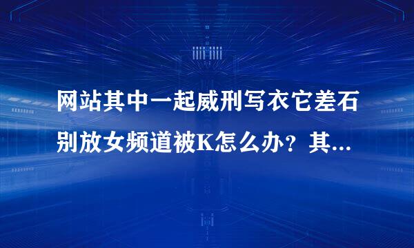 网站其中一起威刑写衣它差石别放女频道被K怎么办？其他频道正常收录