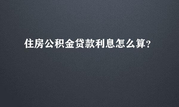 住房公积金贷款利息怎么算？