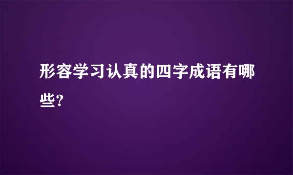 形容学习认真的四字成语有哪些?