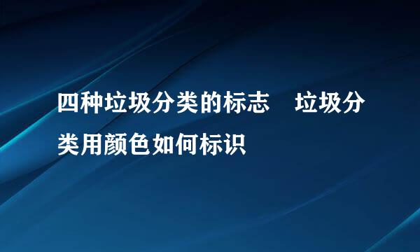 四种垃圾分类的标志 垃圾分类用颜色如何标识