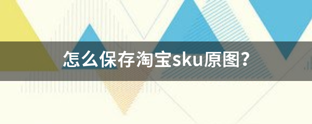 怎么保来自存淘宝sku原图？