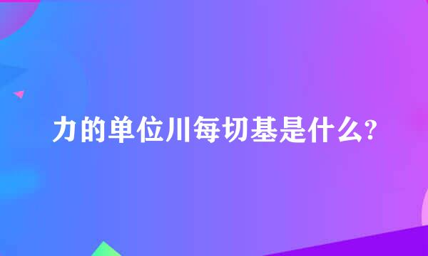 力的单位川每切基是什么?