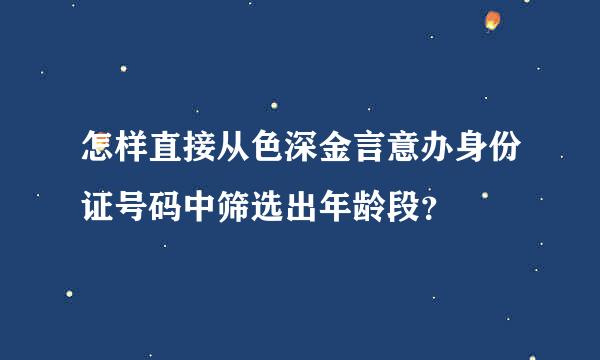 怎样直接从色深金言意办身份证号码中筛选出年龄段？