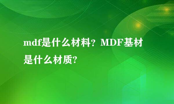 mdf是什么材料？MDF基材是什么材质?