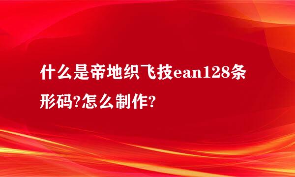 什么是帝地织飞技ean128条形码?怎么制作?