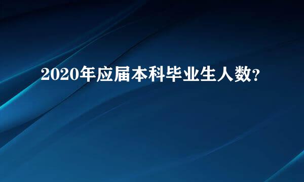 2020年应届本科毕业生人数？