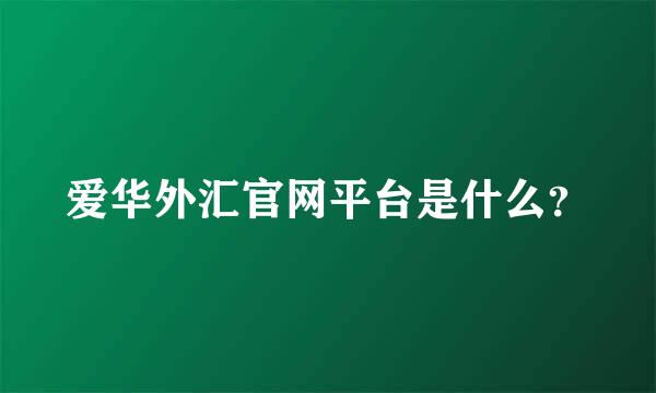 爱华外汇官网平台是什么？