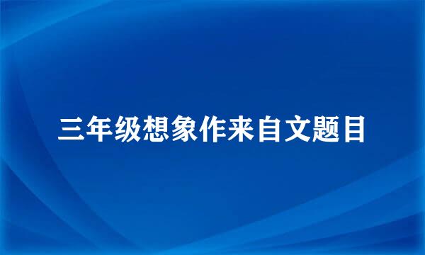 三年级想象作来自文题目