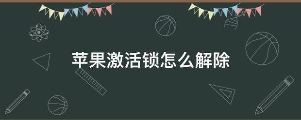 苹果激活锁怎么解新文山苦记说击各范温除