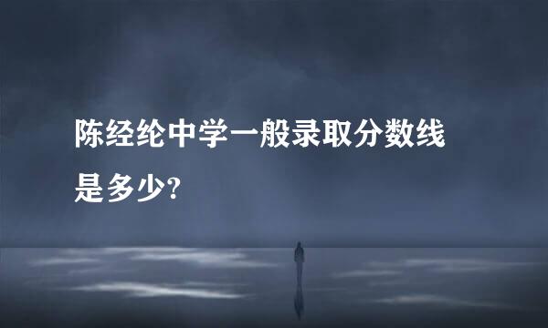 陈经纶中学一般录取分数线 是多少?