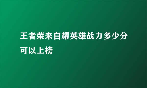 王者荣来自耀英雄战力多少分可以上榜