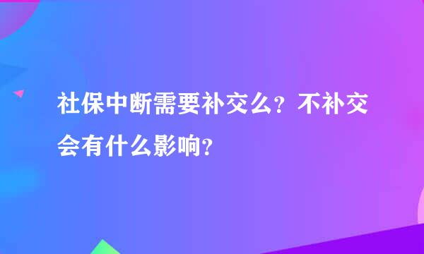 社保中断需要补交么？不补交会有什么影响？