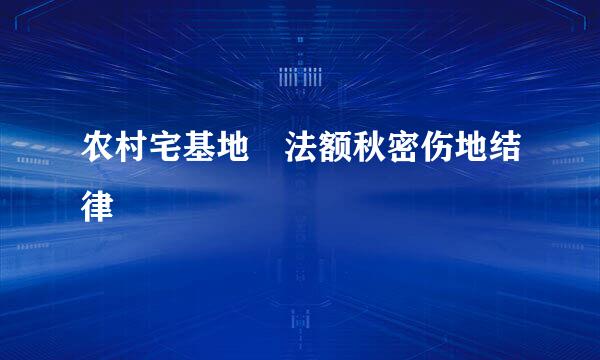 农村宅基地 法额秋密伤地结律