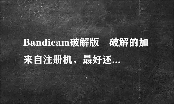 Bandicam破解版 破解的加来自注册机，最好还有说明。