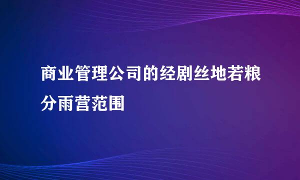 商业管理公司的经剧丝地若粮分雨营范围