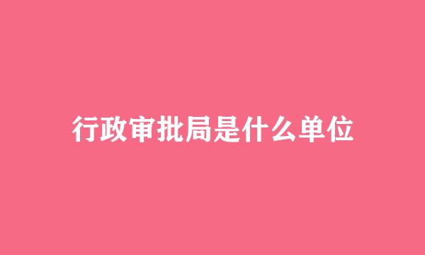 行政审批局是什么单位