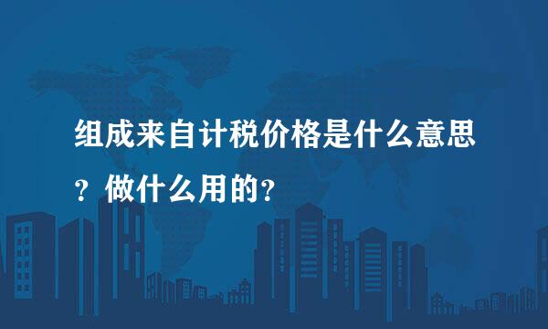 组成来自计税价格是什么意思？做什么用的？