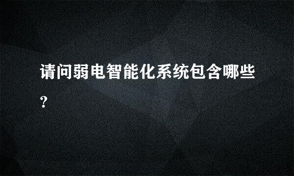 请问弱电智能化系统包含哪些？