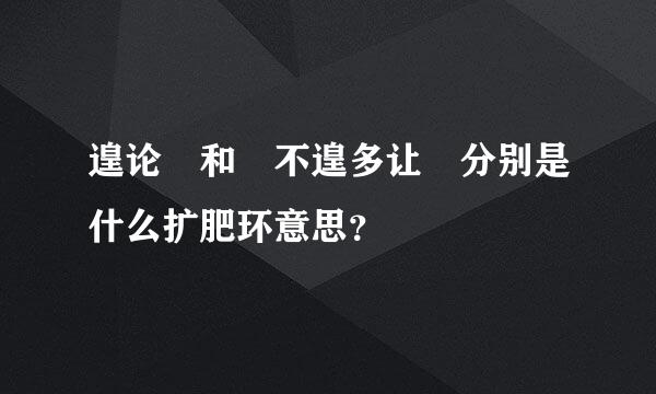 遑论 和 不遑多让 分别是什么扩肥环意思？