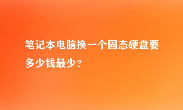 笔记本电脑换一个固态硬盘要多少钱最少？