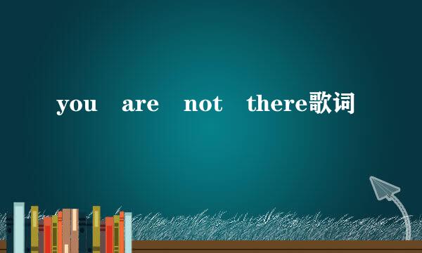 you are not there歌词