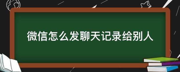 微信怎么发聊天记录给别人