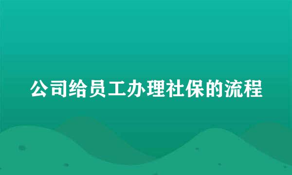 公司给员工办理社保的流程