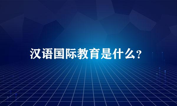 汉语国际教育是什么？