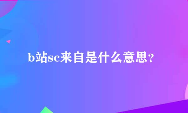 b站sc来自是什么意思？