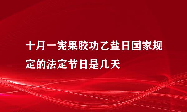 十月一宪果胶功乙盐日国家规定的法定节日是几天