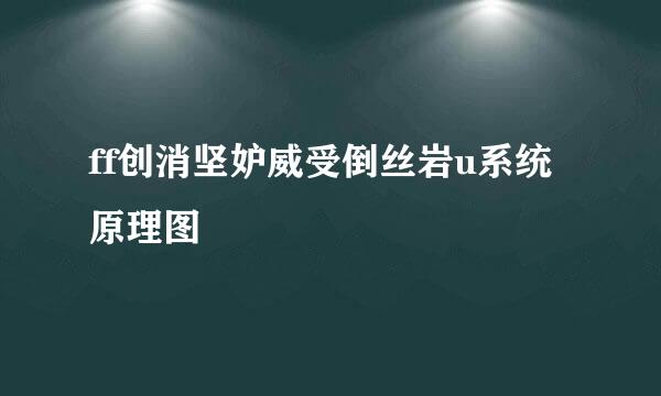 ff创消坚妒威受倒丝岩u系统原理图