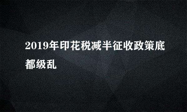 2019年印花税减半征收政策底都级乱