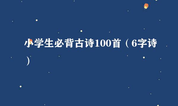 小学生必背古诗100首（6字诗）